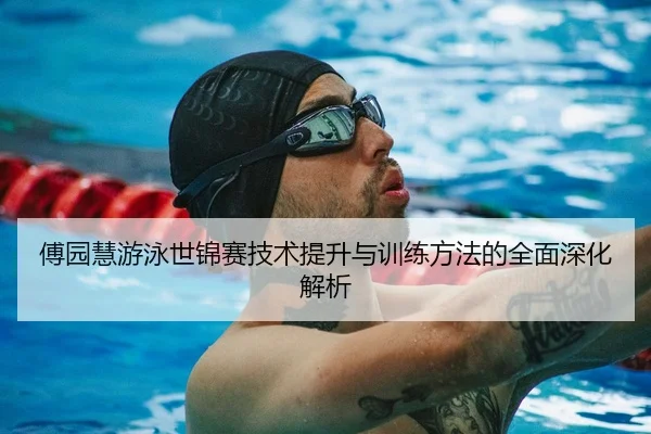 傅园慧游泳世锦赛技术提升与训练方法的全面深化解析 | TIANBO